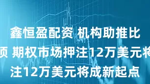 鑫恒盈配资 机构助推比特币连破顶 期权市场押注12万美元将成新起点