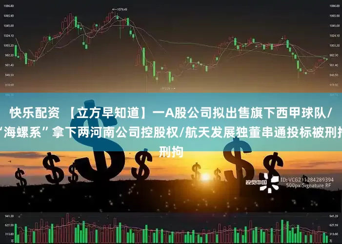 快乐配资 【立方早知道】一A股公司拟出售旗下西甲球队/“海螺系”拿下两河南公司控股权/航天发展独董串通投标被刑拘