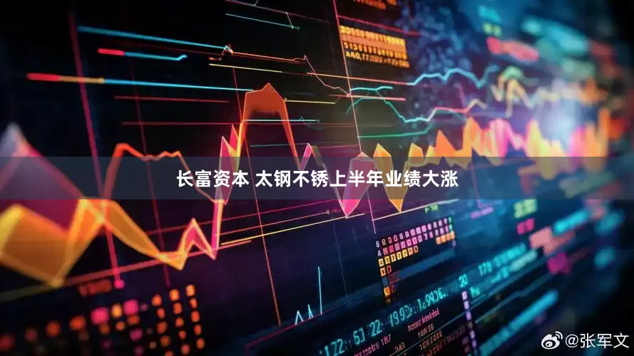 长富资本 太钢不锈上半年业绩大涨