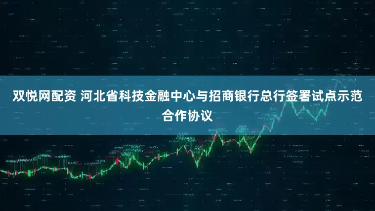 双悦网配资 河北省科技金融中心与招商银行总行签署试点示范合作协议