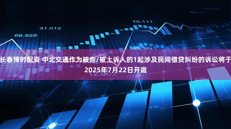 长春博时配资 中北交通作为被告/被上诉人的1起涉及民间借贷纠纷的诉讼将于2025年7月22日开庭