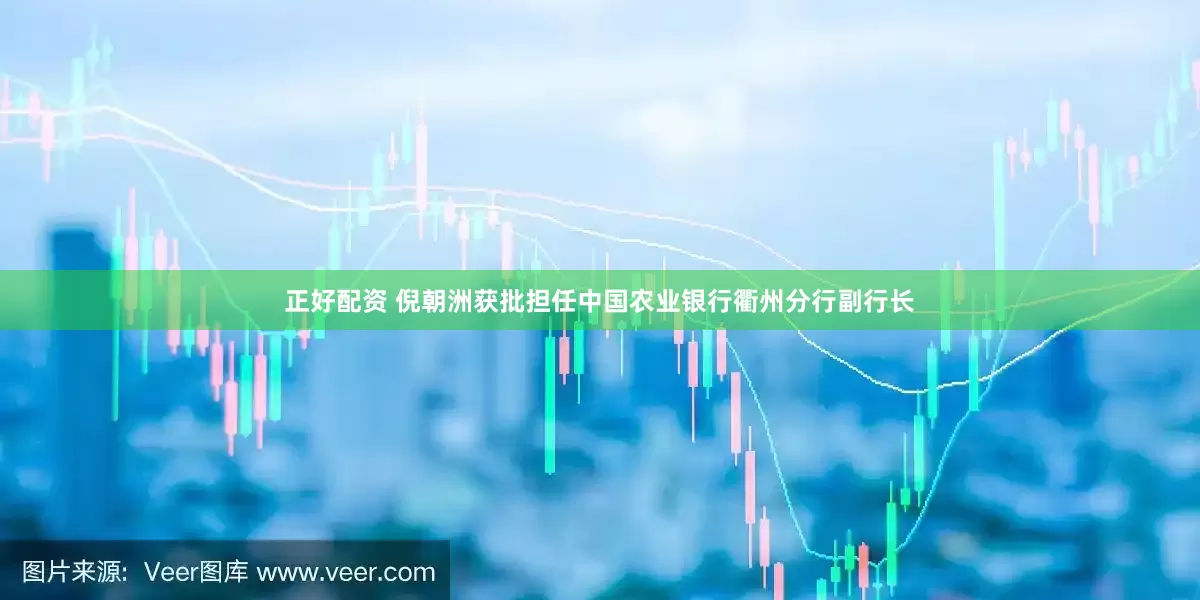 正好配资 倪朝洲获批担任中国农业银行衢州分行副行长