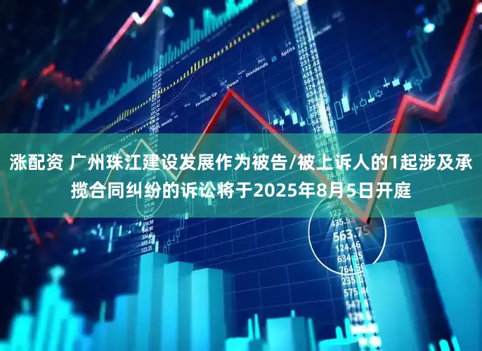 涨配资 广州珠江建设发展作为被告/被上诉人的1起涉及承揽合同纠纷的诉讼将于2025年8月5日开庭
