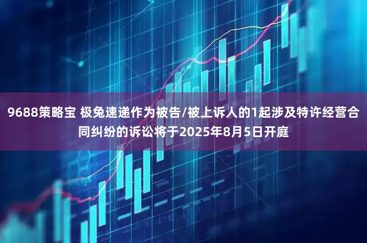 9688策略宝 极兔速递作为被告/被上诉人的1起涉及特许经营合同纠纷的诉讼将于2025年8月5日开庭