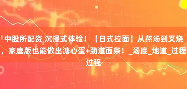 中股所配资 沉浸式体验！【日式拉面】从熬汤到叉烧，家庭版也能做出溏心蛋+劲道面条！_汤底_地道_过程